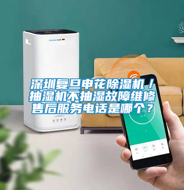 深圳復(fù)旦申花除濕機(jī)／抽濕機(jī)不抽濕故障維修售后服務(wù)電話(huà)是哪個(gè)？