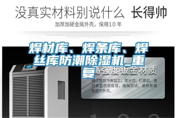 焊材庫、焊條庫、焊絲庫防潮除濕機_重復