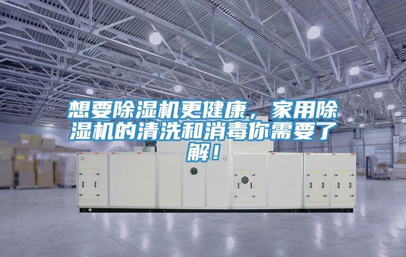 想要除濕機(jī)更健康，家用除濕機(jī)的清洗和消毒你需要了解！