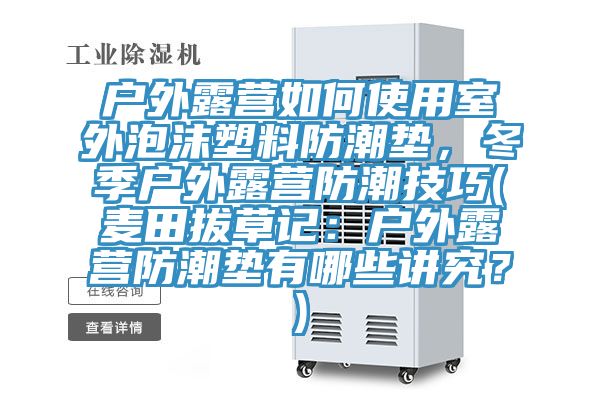 戶外露營(yíng)如何使用室外泡沫塑料防潮墊，冬季戶外露營(yíng)防潮技巧(麥田拔草記：戶外露營(yíng)防潮墊有哪些講究？)