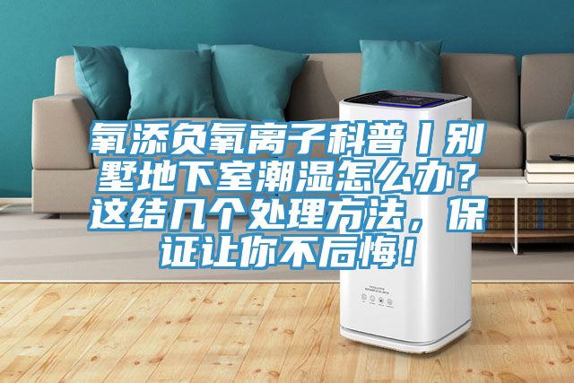 氧添負(fù)氧離子科普丨別墅地下室潮濕怎么辦?這結(jié)幾個(gè)處理方法,保證讓你不后悔!