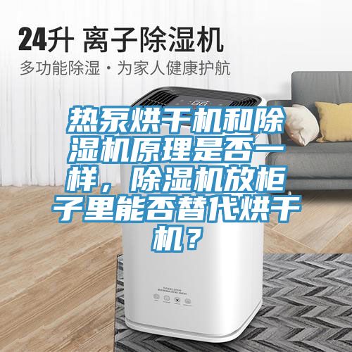 熱泵烘干機(jī)和除濕機(jī)原理是否一樣,除濕機(jī)放柜子里能否替代烘干機(jī)?