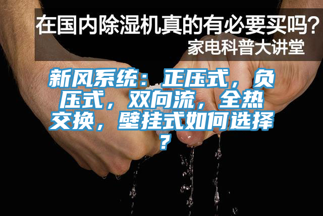 新風系統(tǒng)：正壓式，負壓式，雙向流，全熱交換，壁掛式如何選擇？