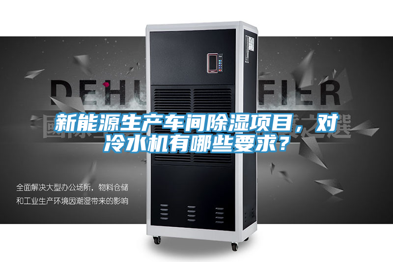 新能源生產車間除濕項目,對冷水機有哪些要求?