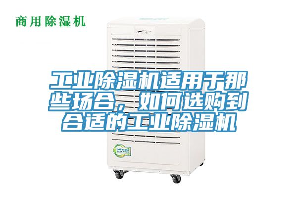 工業除濕機適用于那些場合，如何選購到合適的工業除濕機