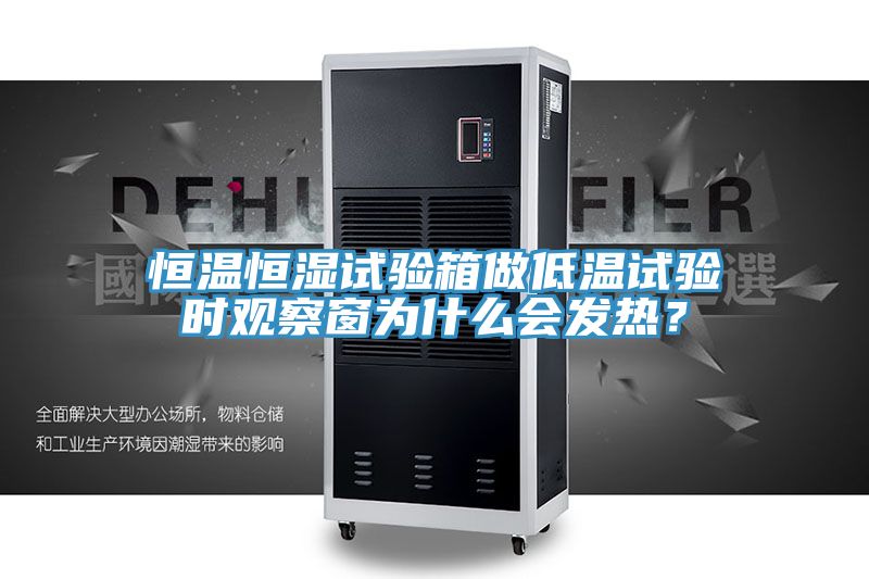 恒溫恒濕試驗箱做低溫試驗時觀察窗為什么會發熱?