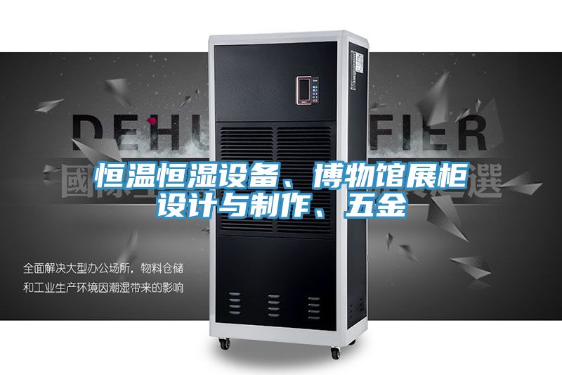 恒溫恒濕設備、博物館展柜設計與制作、五金