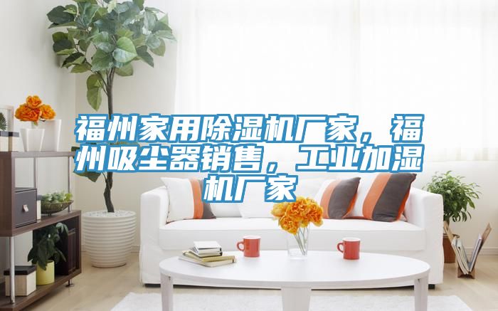 福州家用除濕機廠家,福州吸塵器銷售,工業加濕機廠家