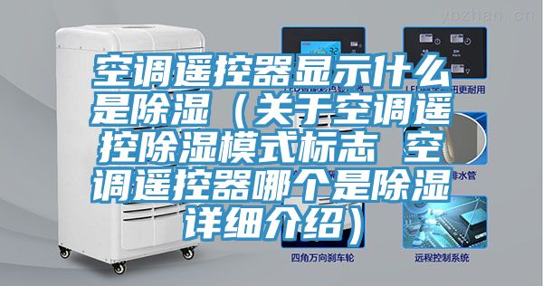 空調遙控器顯示什么是除濕(關于空調遙控除濕模式標志 空調遙控器哪個是除濕詳細介紹)