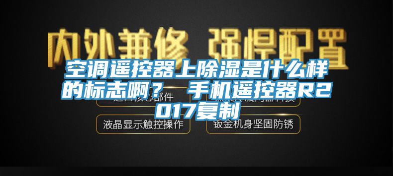 空調遙控器上除濕是什么樣的標志啊? 手機遙控器R2017復制