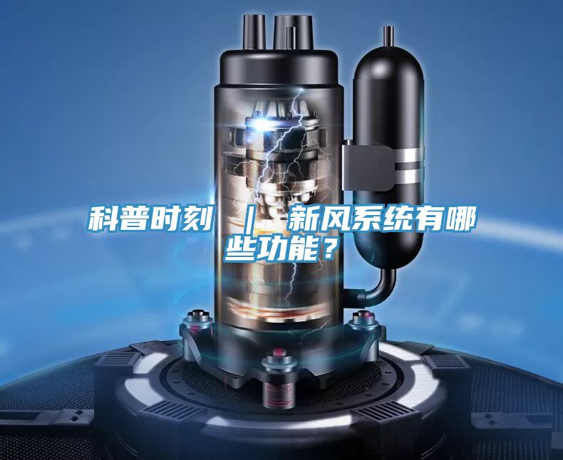 科普時(shí)刻 | 新風(fēng)系統(tǒng)有哪些功能?