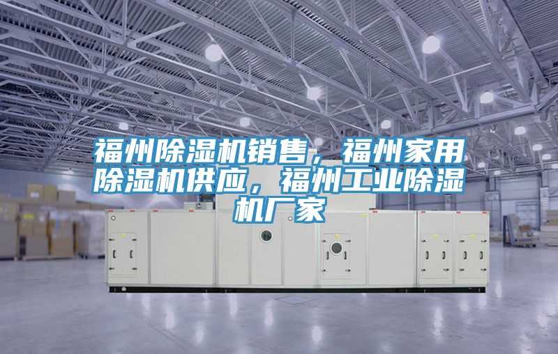 福州除濕機銷售,福州家用除濕機供應,福州工業除濕機廠家