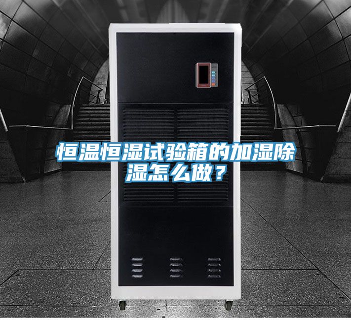 恒溫恒濕試驗箱的加濕除濕怎么做?
