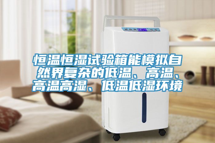 恒溫恒濕試驗(yàn)箱能模擬自然界復(fù)雜的低溫、高溫、高溫高濕、低溫低濕環(huán)境