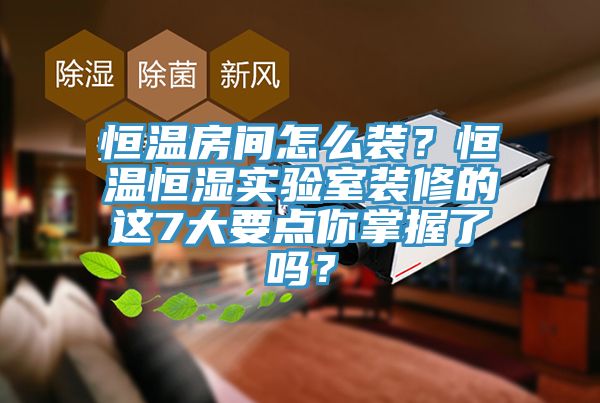 恒溫房間怎么裝?恒溫恒濕實驗室裝修的這7大要點你掌握了嗎?