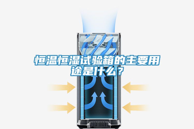 恒溫恒濕試驗箱的主要用途是什么？