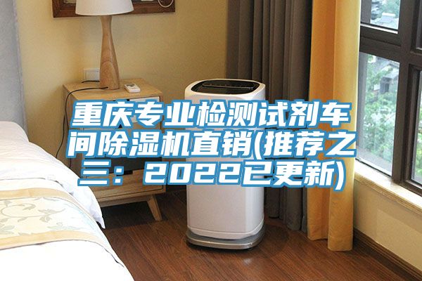 重慶專業(yè)檢測試劑車間除濕機(jī)直銷(推薦之三:2022已更新)