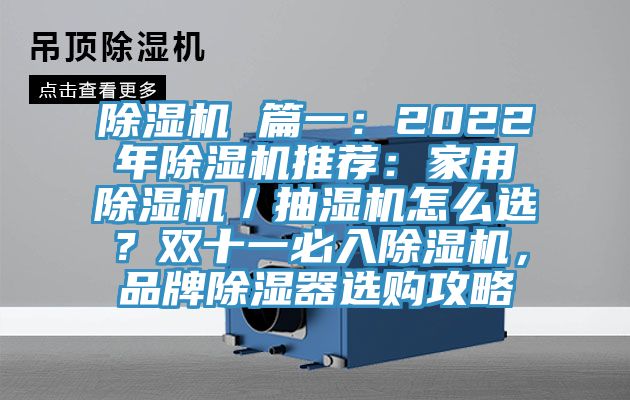 除濕機 篇一:2022年除濕機推薦:家用除濕機/抽濕機怎么選?雙十一必入除濕機,品牌除濕器選購攻略