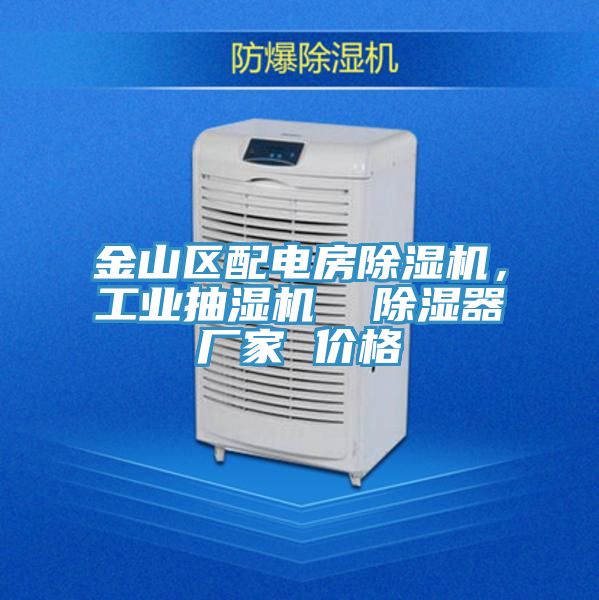 金山區配電房除濕機，工業抽濕機  除濕器廠家 價格