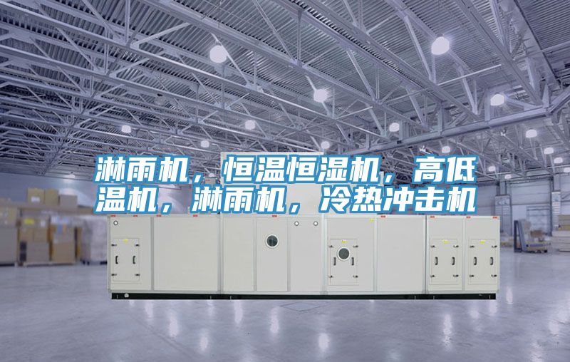 淋雨機，恒溫恒濕機，高低溫機，淋雨機，冷熱沖擊機