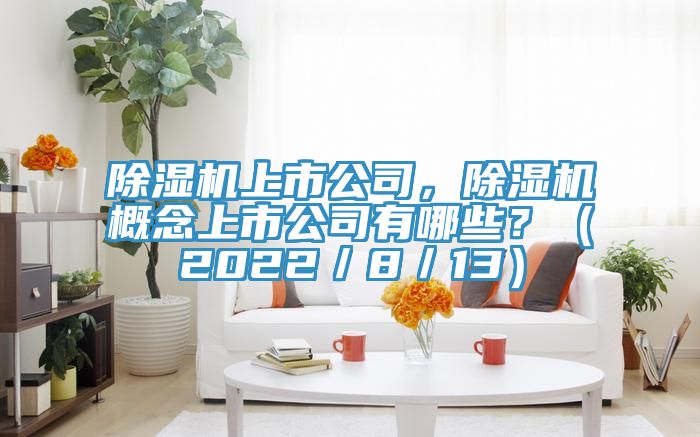 除濕機上市公司，除濕機概念上市公司有哪些？（2022／8／13）