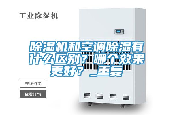 除濕機(jī)和空調(diào)除濕有什么區(qū)別?哪個效果更好?_重復(fù)