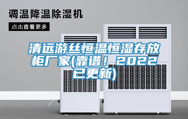 清遠游絲恒溫恒濕存放柜廠家(靠譜！2022已更新)