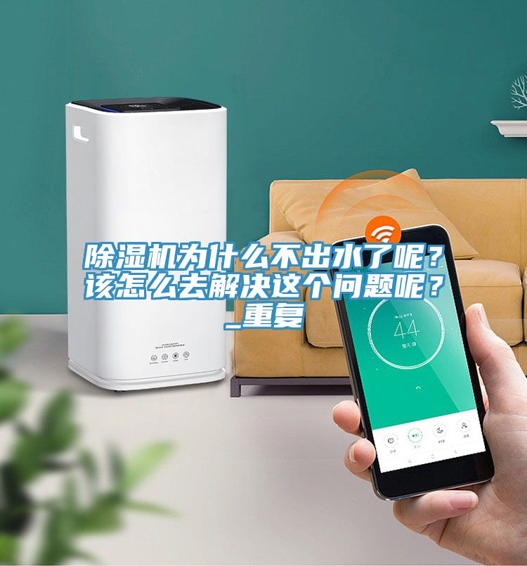 除濕機為什么不出水了呢?該怎么去解決這個問題呢?_重復(fù)