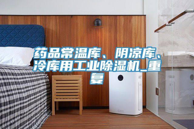 藥品常溫庫、陰涼庫、冷庫用工業除濕機_重復