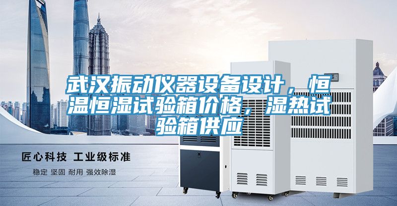 武漢振動儀器設(shè)備設(shè)計,恒溫恒濕試驗箱價格,濕熱試驗箱供應(yīng)