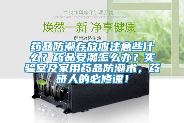 藥品防潮存放應注意些什么？藥品受潮怎么辦？實驗室及家用藥品防潮術，藥研人的必修課！