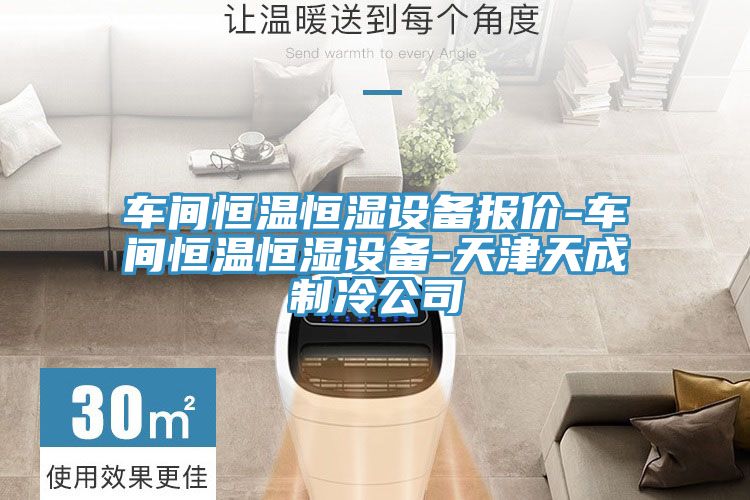 車(chē)間恒溫恒濕設(shè)備報(bào)價(jià)-車(chē)間恒溫恒濕設(shè)備-天津天成制冷公司