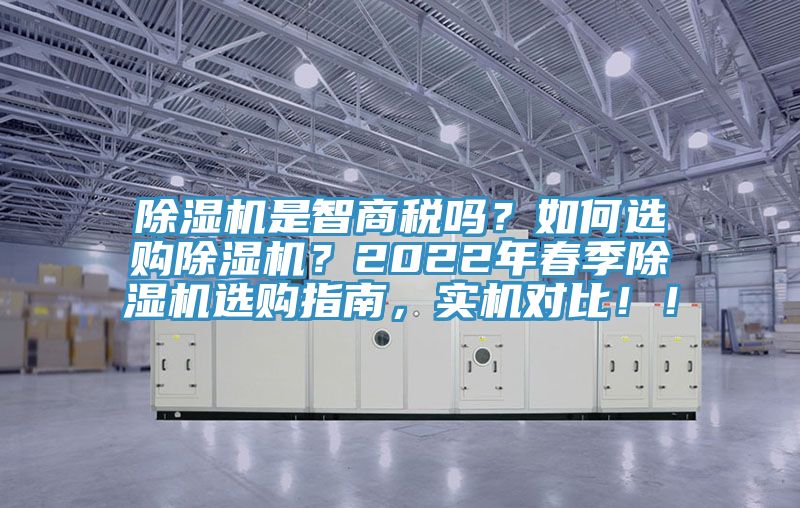 除濕機是智商稅嗎?如何選購除濕機?2022年春季除濕機選購指南,實機對比!!