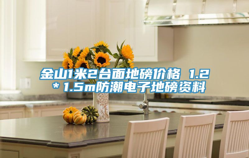 金山1米2臺面地磅價格 1.2*1.5m防潮電子地磅資料