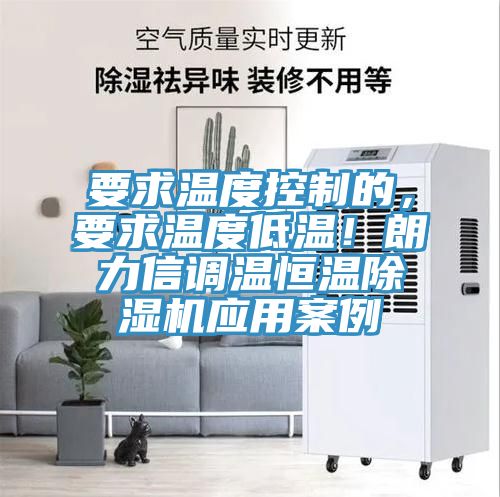 要求溫度控制的,要求溫度低溫!朗力信調溫恒溫除濕機應用案例