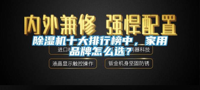 除濕機(jī)十大排行榜中，家用品牌怎么選？