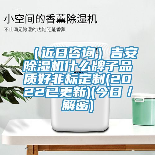 (近日咨詢)吉安除濕機(jī)什么牌子品質(zhì)好非標(biāo)定制(2022已更新)(今日/解密)