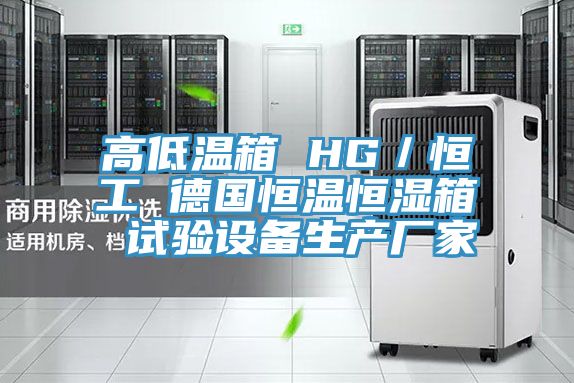 高低溫箱 HG/恒工 德國恒溫恒濕箱 試驗(yàn)設(shè)備生產(chǎn)廠家