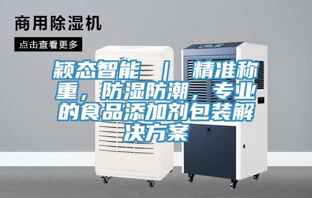 穎態(tài)智能 ｜ 精準稱重，防濕防潮，專業(yè)的食品添加劑包裝解決方案