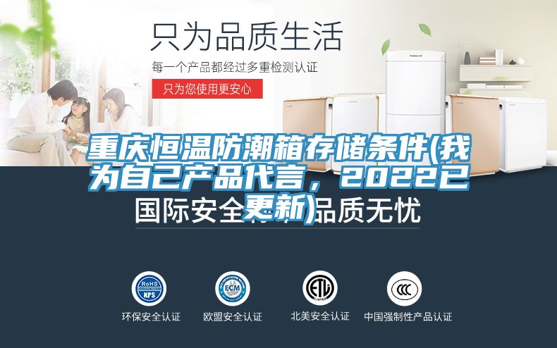 重慶恒溫防潮箱存儲條件(我為自己產(chǎn)品代言,2022已更新)