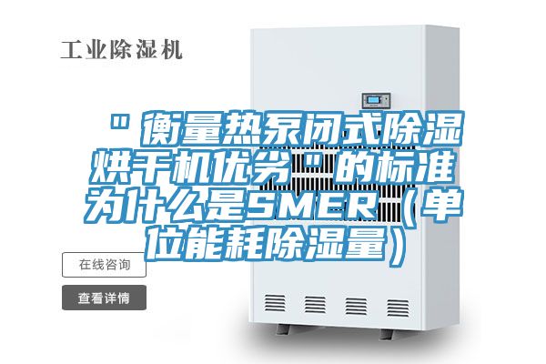 "衡量熱泵閉式除濕烘干機(jī)優(yōu)劣"的標(biāo)準(zhǔn)為什么是SMER(單位能耗除濕量)